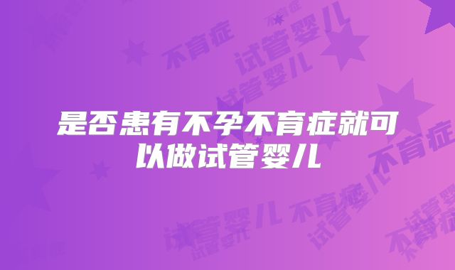 是否患有不孕不育症就可以做试管婴儿