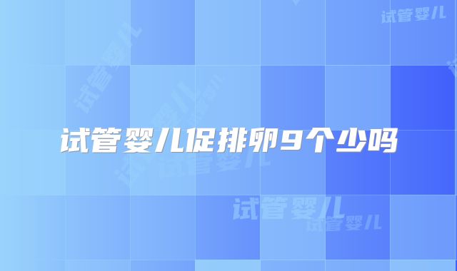 试管婴儿促排卵9个少吗