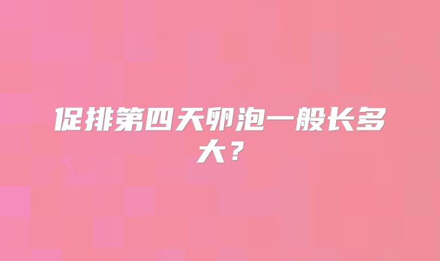 促排第四天卵泡一般长多大？