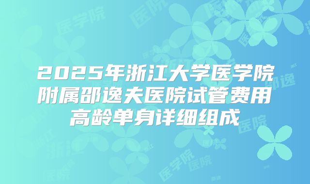 2025年浙江大学医学院附属邵逸夫医院试管费用高龄单身详细组成