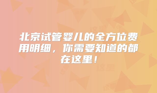 北京试管婴儿的全方位费用明细,你需要知道的都在这里!