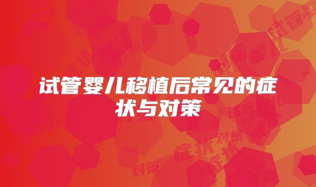 试管婴儿移植后常见的症状与对策