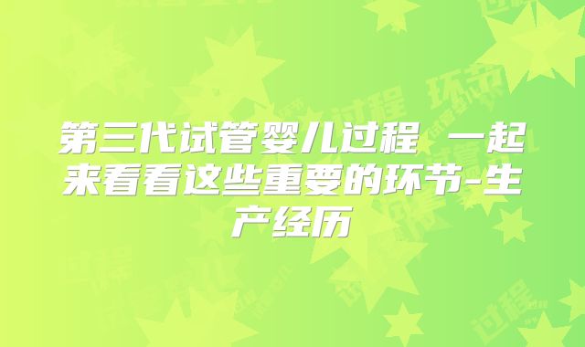第三代试管婴儿过程 一起来看看这些重要的环节-生产经历