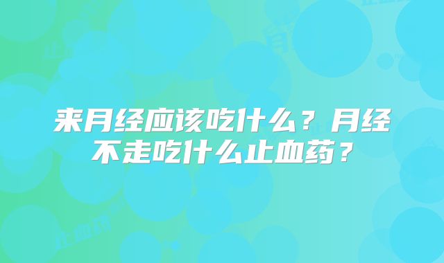 来月经应该吃什么?月经不走吃什么止血药?