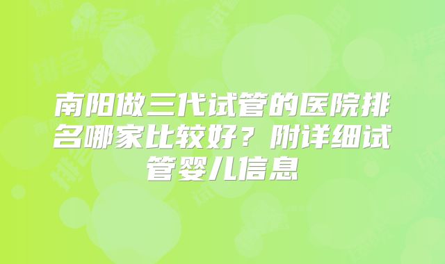 南阳做三代试管的医院排名哪家比较好？附详细试管婴儿信息