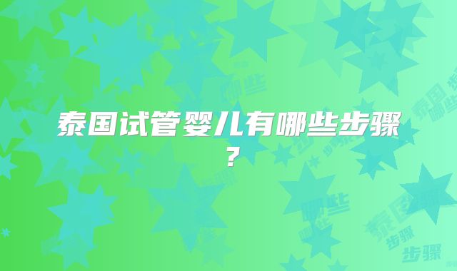 泰国试管婴儿有哪些步骤？