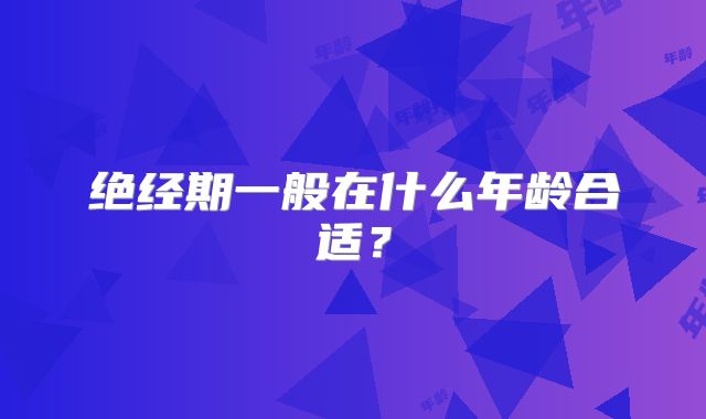 绝经期一般在什么年龄合适?