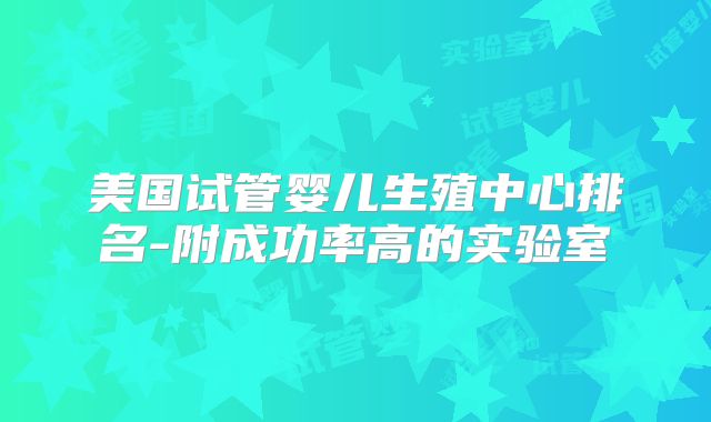 美国试管婴儿生殖中心排名-附成功率高的实验室