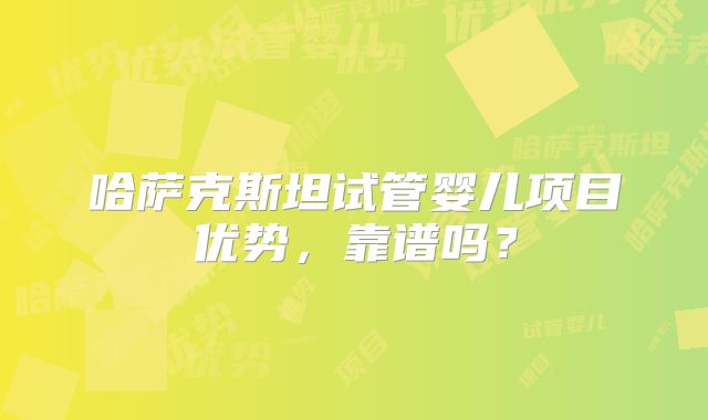哈萨克斯坦试管婴儿项目优势，靠谱吗？