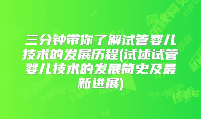 三分钟带你了解试管婴儿技术的发展历程(试述试管婴儿技术的发展简史及最新进展)