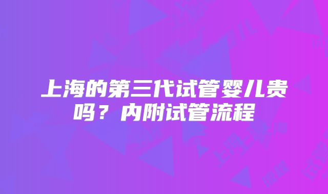 上海的第三代试管婴儿贵吗？内附试管流程