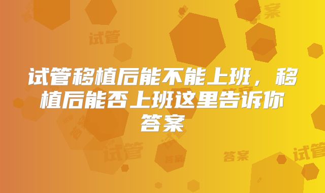 试管移植后能不能上班，移植后能否上班这里告诉你答案