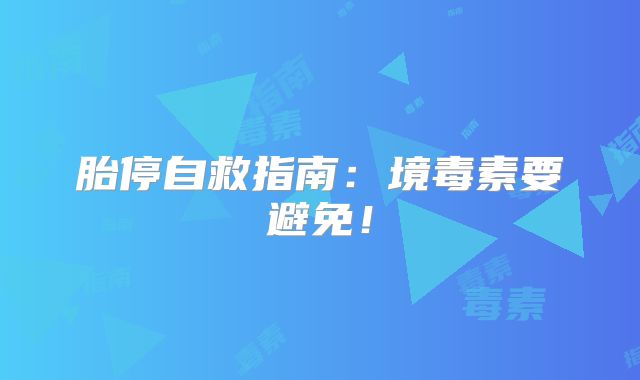 胎停自救指南：境毒素要避免！