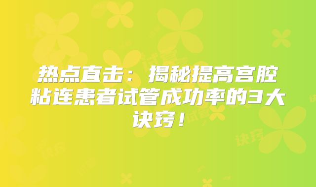 热点直击:揭秘提高宫腔粘连患者试管成功率的3大诀窍!