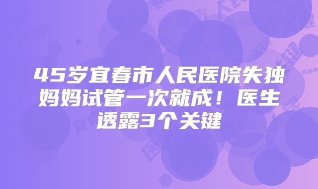 45岁宜春市人民医院失独妈妈试管一次就成!医生透露3个关键