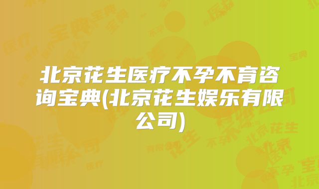 北京花生医疗不孕不育咨询宝典(北京花生娱乐有限公司)