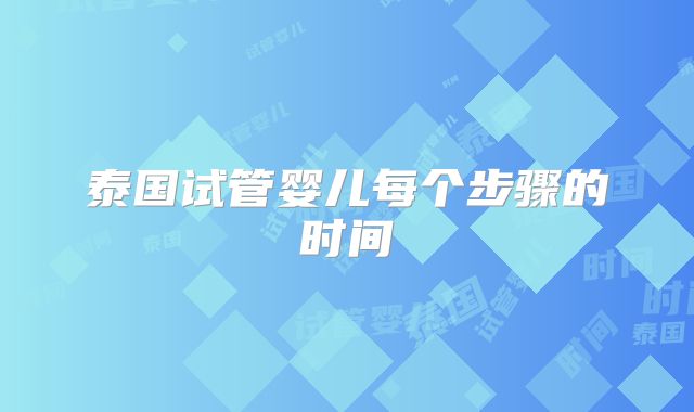 泰国试管婴儿每个步骤的时间