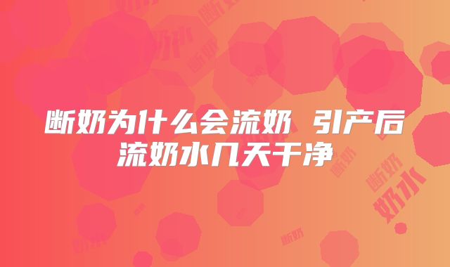 断奶为什么会流奶 引产后流奶水几天干净