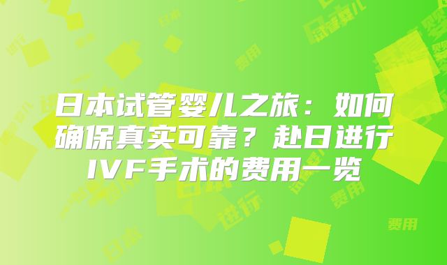日本试管婴儿之旅：如何确保真实可靠？赴日进行IVF手术的费用一览