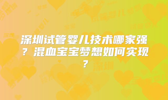 深圳试管婴儿技术哪家强？混血宝宝梦想如何实现？