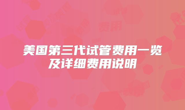 美国第三代试管费用一览及详细费用说明