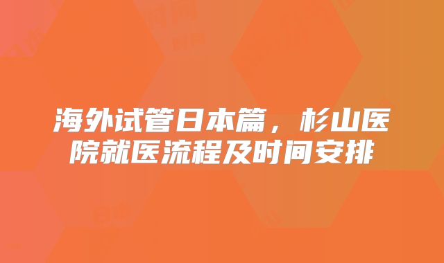 海外试管日本篇，杉山医院就医流程及时间安排