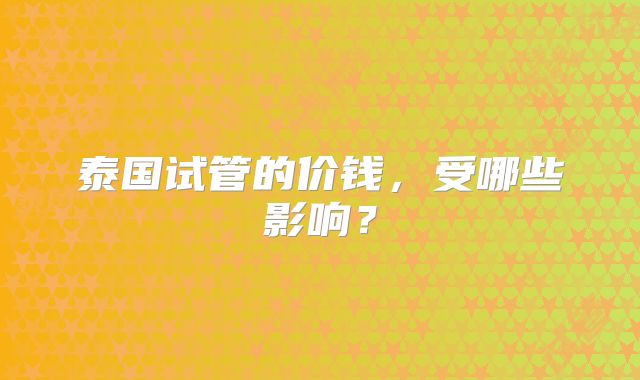 泰国试管的价钱,受哪些影响?