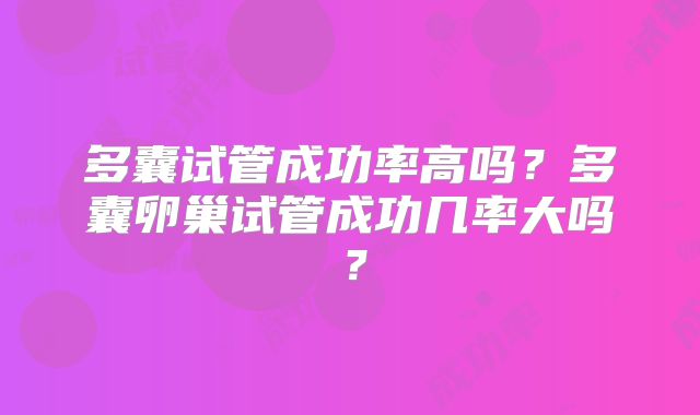 多囊试管成功率高吗？多囊卵巢试管成功几率大吗？