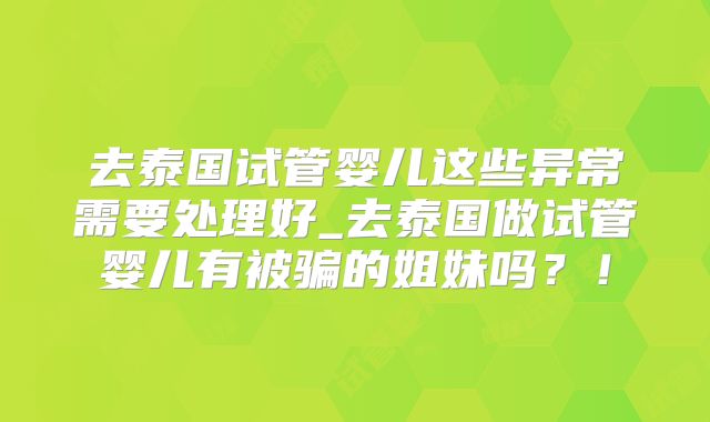去泰国试管婴儿这些异常需要处理好_去泰国做试管婴儿有被骗的姐妹吗？！