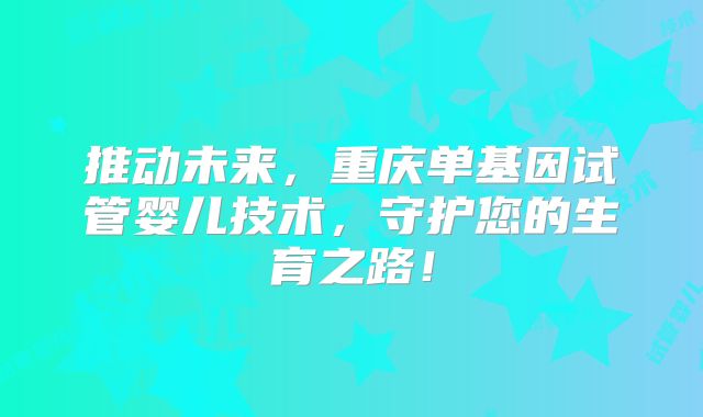 推动未来，重庆单基因试管婴儿技术，守护您的生育之路！