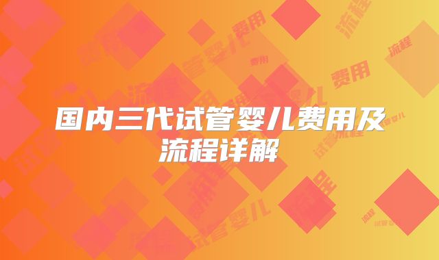 国内三代试管婴儿费用及流程详解