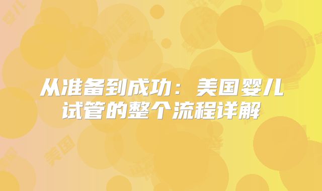从准备到成功：美国婴儿试管的整个流程详解