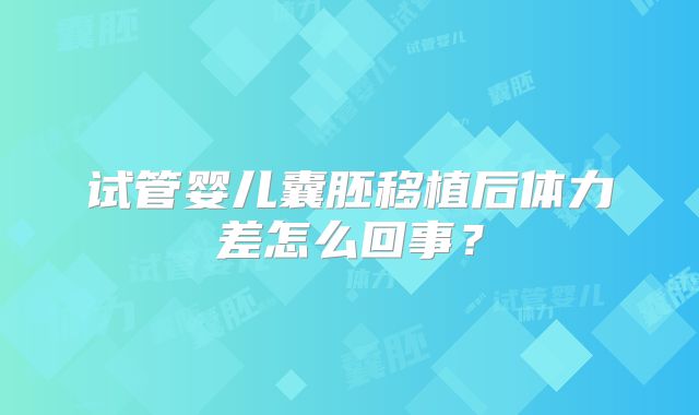 试管婴儿囊胚移植后体力差怎么回事？