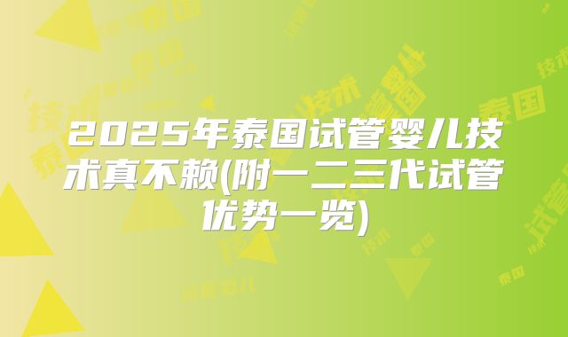 2025年泰国试管婴儿技术真不赖(附一二三代试管优势一览)