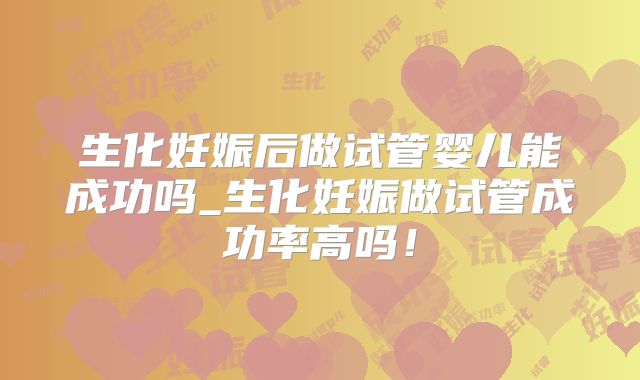 生化妊娠后做试管婴儿能成功吗_生化妊娠做试管成功率高吗！