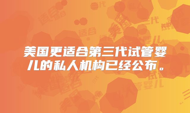 美国更适合第三代试管婴儿的私人机构已经公布。