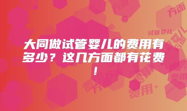 大同做试管婴儿的费用有多少？这几方面都有花费！