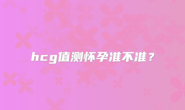 hcg值测怀孕准不准？