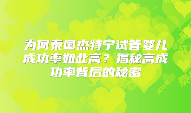 为何泰国杰特宁试管婴儿成功率如此高？揭秘高成功率背后的秘密