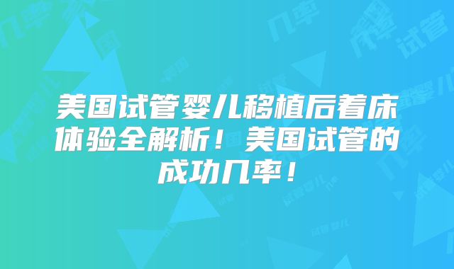 美国试管婴儿移植后着床体验全解析！美国试管的成功几率！