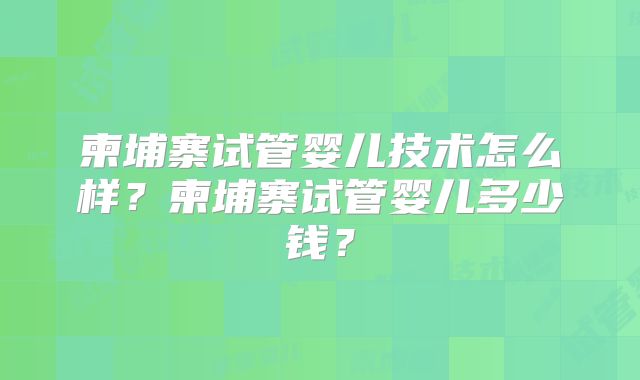 柬埔寨试管婴儿技术怎么样？柬埔寨试管婴儿多少钱？