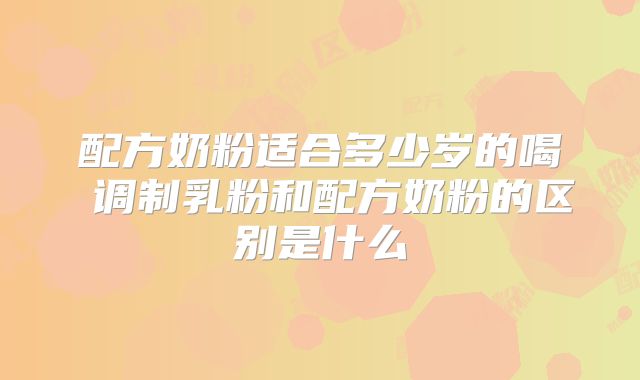 配方奶粉适合多少岁的喝 调制乳粉和配方奶粉的区别是什么