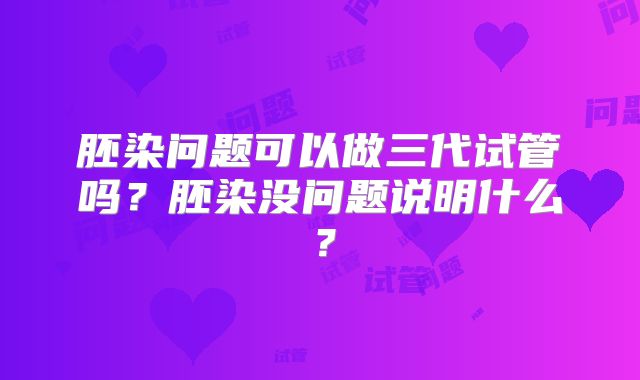 胚染问题可以做三代试管吗？胚染没问题说明什么？