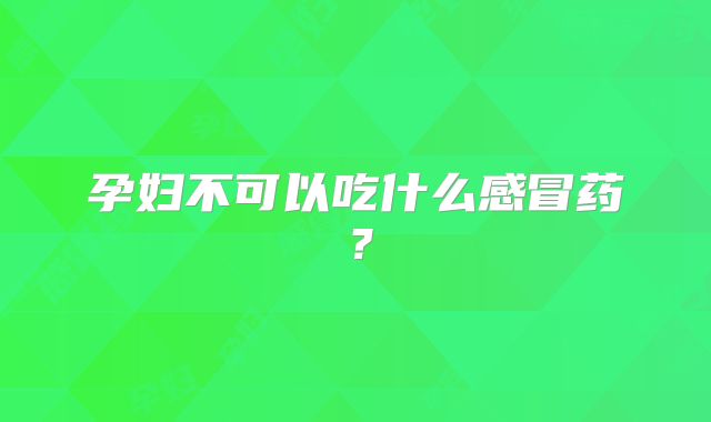 孕妇不可以吃什么感冒药？