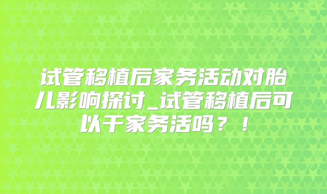 试管移植后家务活动对胎儿影响探讨_试管移植后可以干家务活吗?!