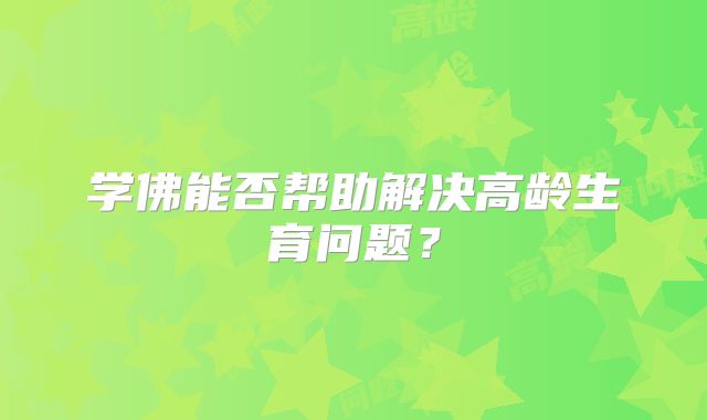 学佛能否帮助解决高龄生育问题？