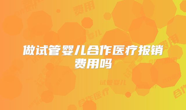 做试管婴儿合作医疗报销费用吗