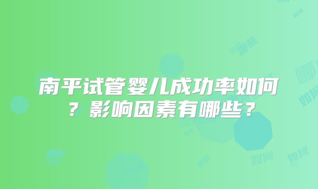 南平试管婴儿成功率如何？影响因素有哪些？