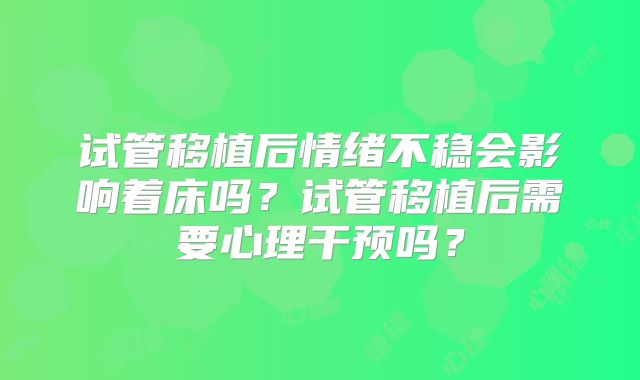 试管移植后情绪不稳会影响着床吗?试管移植后需要心理干预吗?