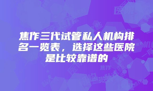 焦作三代试管私人机构排名一览表，选择这些医院是比较靠谱的